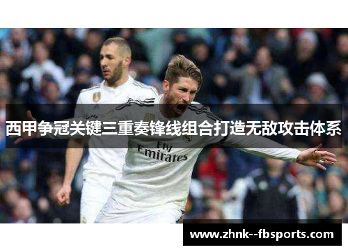 西甲争冠关键三重奏锋线组合打造无敌攻击体系