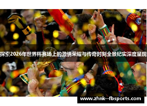 探索2026年世界杯赛场上的激情荣耀与传奇时刻全景纪实深度呈现 探索2026年世界杯赛场上的激情荣耀与传奇时刻全景纪实深度呈现