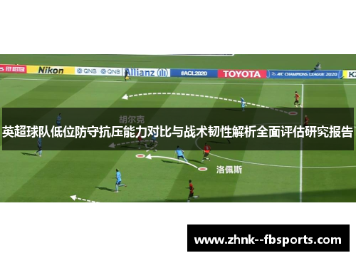 英超球队低位防守抗压能力对比与战术韧性解析全面评估研究报告