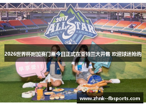 2026世界杯附加赛门票今日正式在亚特兰大开售 欢迎球迷抢购